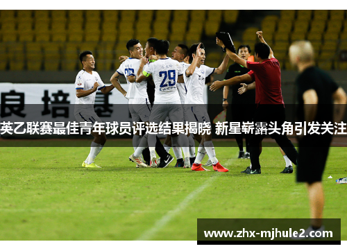 英乙联赛最佳青年球员评选结果揭晓 新星崭露头角引发关注