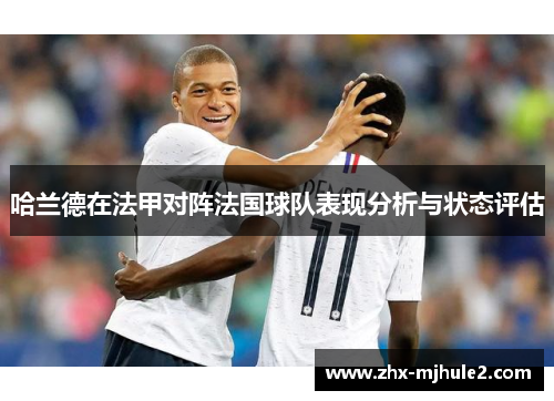 哈兰德在法甲对阵法国球队表现分析与状态评估 哈兰德在法甲对阵法国球队表现分析与状态评估