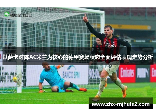 以萨卡对阵AC米兰为核心的德甲赛场状态全面评估表现走势分析