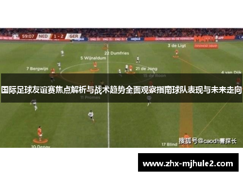 国际足球友谊赛焦点解析与战术趋势全面观察指南球队表现与未来走向 国际足球友谊赛焦点解析与战术趋势全面观察指南球队表现与未来走向