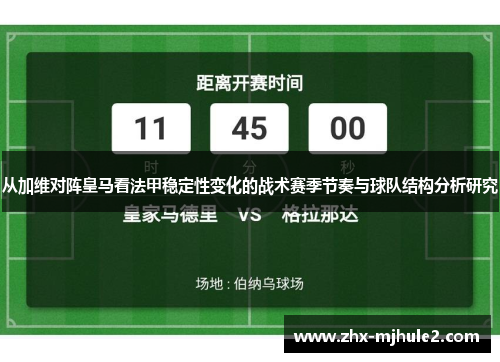 从加维对阵皇马看法甲稳定性变化的战术赛季节奏与球队结构分析研究 从加维对阵皇马看法甲稳定性变化的战术赛季节奏与球队结构分析研究
