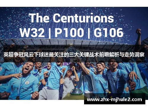 英超争冠风云下球迷最关注的三大关键战术前瞻解析与走势洞察 英超争冠风云下球迷最关注的三大关键战术前瞻解析与走势洞察