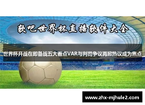 世界杯开战在即备战五大看点VAR与判罚争议再掀热议成为焦点