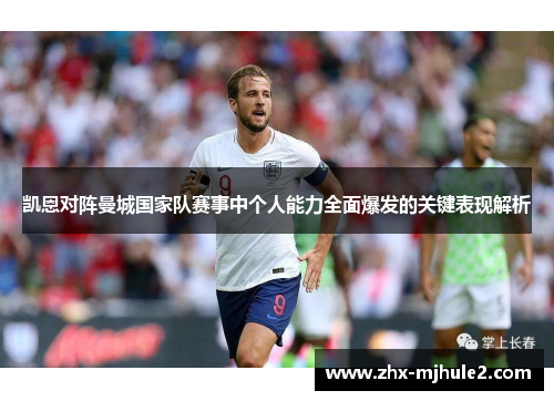 凯恩对阵曼城国家队赛事中个人能力全面爆发的关键表现解析 凯恩对阵曼城国家队赛事中个人能力全面爆发的关键表现解析