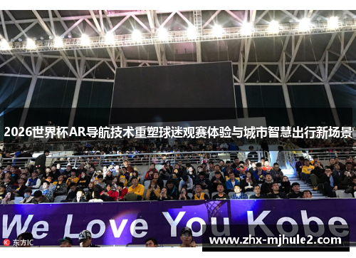 2026世界杯AR导航技术重塑球迷观赛体验与城市智慧出行新场景 2026世界杯AR导航技术重塑球迷观赛体验与城市智慧出行新场景