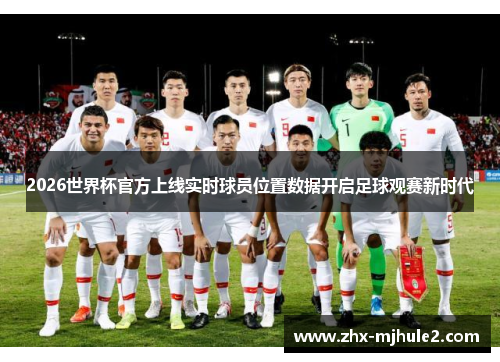 2026世界杯官方上线实时球员位置数据开启足球观赛新时代