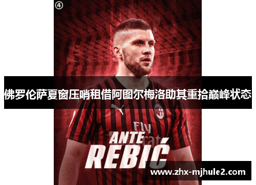 佛罗伦萨夏窗压哨租借阿图尔梅洛助其重拾巅峰状态