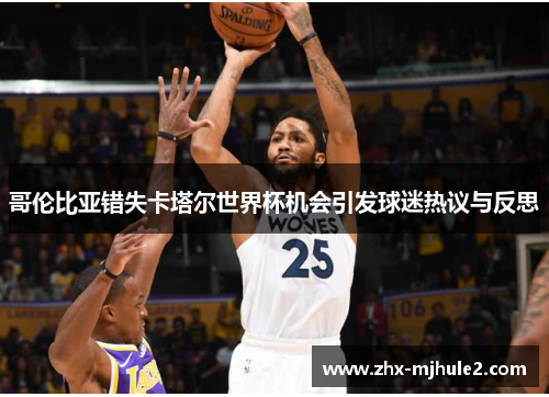 哥伦比亚错失卡塔尔世界杯机会引发球迷热议与反思