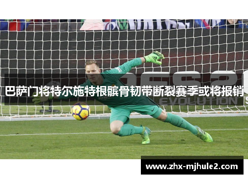 巴萨门将特尔施特根髌骨韧带断裂赛季或将报销