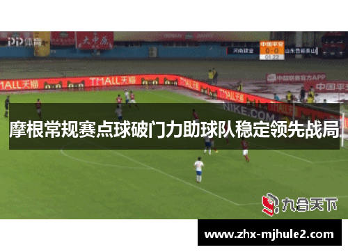 摩根常规赛点球破门力助球队稳定领先战局 摩根常规赛点球破门力助球队稳定领先战局