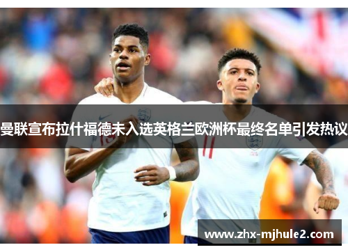 曼联宣布拉什福德未入选英格兰欧洲杯最终名单引发热议 曼联宣布拉什福德未入选英格兰欧洲杯最终名单引发热议