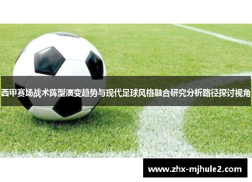 西甲赛场战术阵型演变趋势与现代足球风格融合研究分析路径探讨视角 西甲赛场战术阵型演变趋势与现代足球风格融合研究分析路径探讨视角