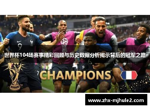 世界杯104场赛事精彩回顾与历史数据分析揭示背后的冠军之路 世界杯104场赛事精彩回顾与历史数据分析揭示背后的冠军之路