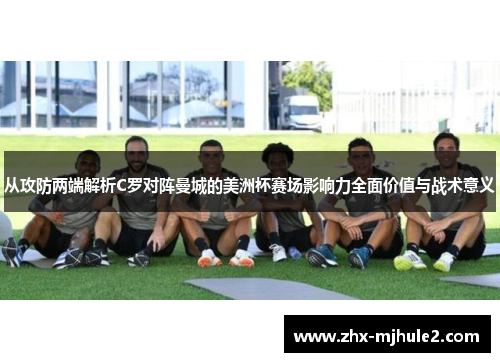 从攻防两端解析C罗对阵曼城的美洲杯赛场影响力全面价值与战术意义