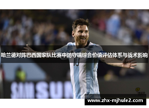 哈兰德对阵巴西国家队比赛中防守端综合价值评估体系与战术影响 哈兰德对阵巴西国家队比赛中防守端综合价值评估体系与战术影响