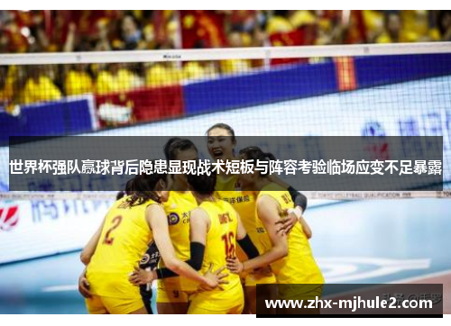 世界杯强队赢球背后隐患显现战术短板与阵容考验临场应变不足暴露