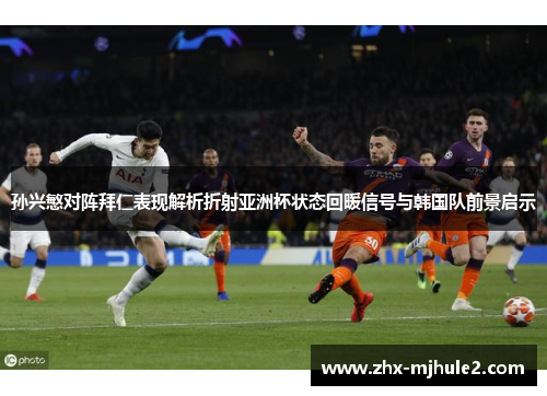 孙兴慜对阵拜仁表现解析折射亚洲杯状态回暖信号与韩国队前景启示 孙兴慜对阵拜仁表现解析折射亚洲杯状态回暖信号与韩国队前景启示