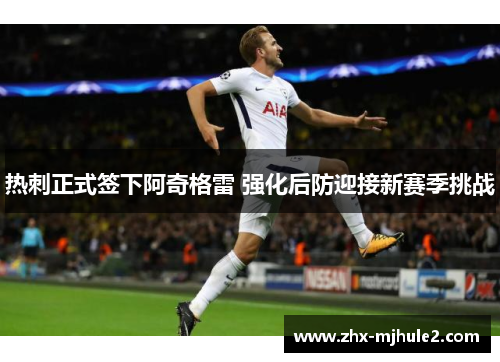 热刺正式签下阿奇格雷 强化后防迎接新赛季挑战 热刺正式签下阿奇格雷 强化后防迎接新赛季挑战